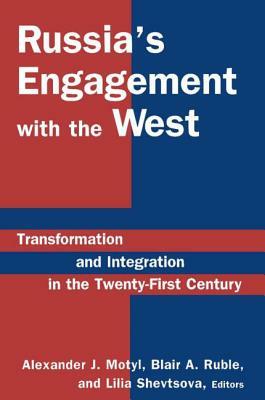 Russia's Engagement with the West: Transformation and Integration in the Twenty-First Century: Transformation and Integration in the Twenty-First Cent by Blair A. Ruble, Alexander J. Motyl, Lilia Shevtsova