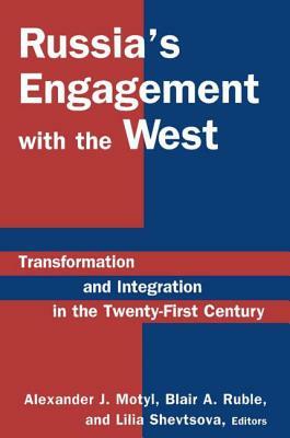 Russia's Engagement with the West: Transformation and Integration in the Twenty-First Century: Transformation and Integration in the Twenty-First Cent by Alexander J. Motyl, Lilia Shevtsova, Blair A. Ruble