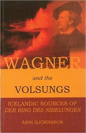 Wagner And The Volsungs: Icelandic Sources of Der Ring des Nibelungen by Anthony Faulkes, Árni Björnsson