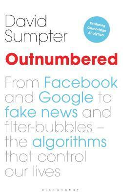 Outnumbered: From Facebook and Google to Fake News and Filter-bubbles - The Algorithms That Control Our Lives by David Sumpter