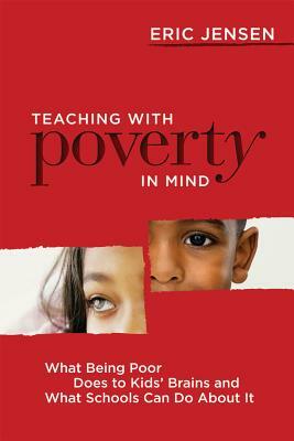 Teaching with Poverty in Mind: What Being Poor Does to Kids' Brains and What Schools Can Do about It by Eric Jensen