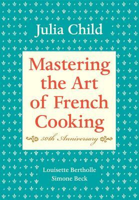 Mastering the Art of French Cooking, Volume I: 50th Anniversary Edition: A Cookbook by Julia Child, Simone Beck, Louisette Bertholle