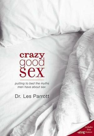 Crazy Good Sex: Putting to Bed the Myths Men Have about Sex by Les Parrott III