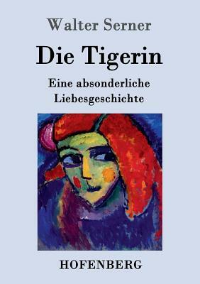 Die Tigerin: Eine absonderliche Liebesgeschichte by Walter Serner