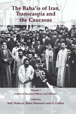 The Baha'is of Iran, Transcaspia and the Caucasus: V. 1: Letters of Russian Officers and Officials by 