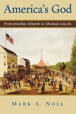 America's God: From Jonathan Edwards to Abraham Lincoln by Mark A. Noll