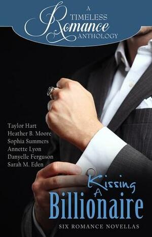 Kissing A Billionaire by Taylor Hart, Sophia Summers, Heather B. Moore, Sarah M. Eden, Annette Lyon, Danyelle Ferguson