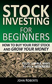 Stock Investing For Beginners: How To Buy Your First Stock And Grow Your Money by John Roberts