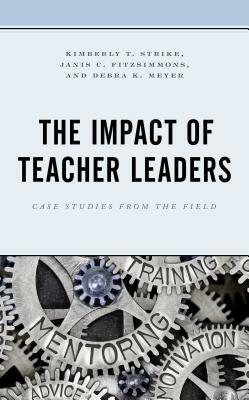 The Impact of Teacher Leaders: Case Studies from the Field by Janis C. Fitzsimmons, Kimberly T. Strike, Debra K. Meyer