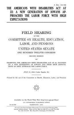 The Americans with Disabilities Act at 22: a new generation of Iowans approaches the labor force with high expectations: field hearing of the Committe by Committee on Health, United States Senate, United States Congress