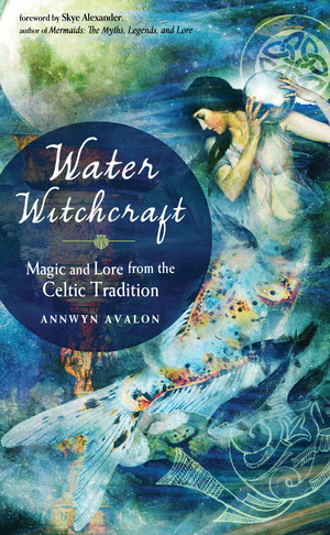 Water Witchcraft: Magic and Lore from the Celtic Tradition by Annwyn Avalon