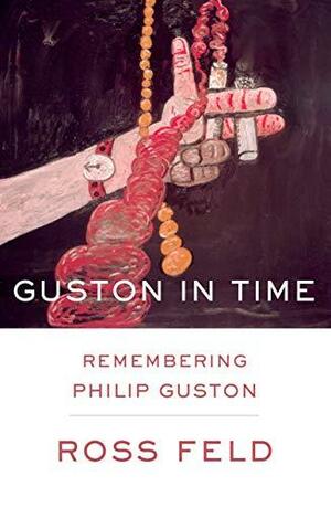 Guston in Time: Remembering Philip Guston by Ross Feld