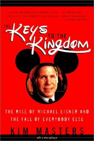 The Keys to the Kingdom: The Rise of Michael Eisner and the Fall of Everybody Else by Kim Masters