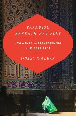 Paradise Beneath Her Feet: How Women are Transforming the Middle East by Isobel Coleman