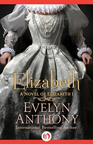 Elizabeth: A Novel of Elizabeth I by Evelyn Anthony