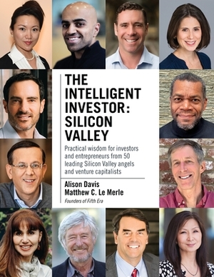 The Intelligent Investor - Silicon Valley: Practical wisdom for investors and entrepreneurs from 50 leading Silicon Valley angels and venture capitali by Alison Davis, Matthew C. Le Merle