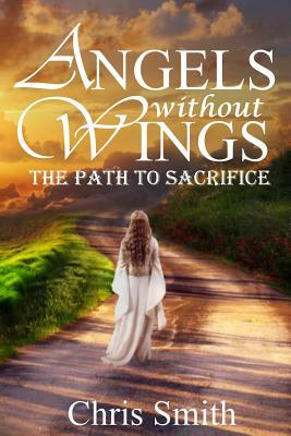 Angels without Wings: The Path to Sacrifice by Chris Smith