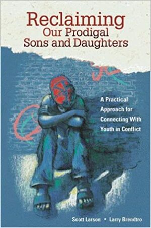 Reclaiming Our Prodigal Sons and Daughters by Scott Larson, Larry K. Brendtro