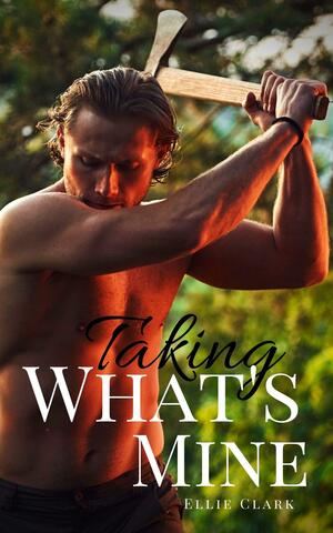 Taking What's Mine by Ellie Clark, Ellie Clark