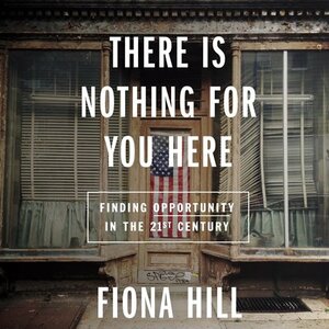 There Is Nothing for You Here: Finding Opportunity in the Twenty-First Century by Fiona Hill