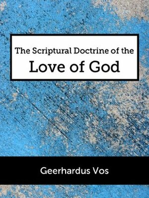 The Scriptural Doctrine of the Love of God by Geerhardus Vos