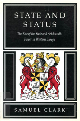 State and Status: The Rise of the State and Aristocratic Power in Western by Samuel Clark