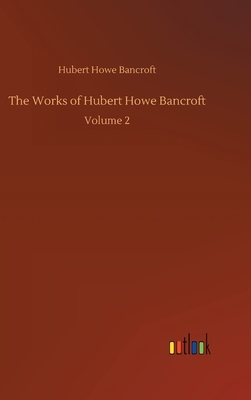 The Works of Hubert Howe Bancroft: Volume 2 by Hubert Howe Bancroft