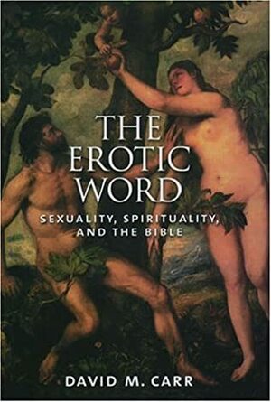 The Erotic Word: Sexuality, Spirituality, and the Bible by David M. Carr