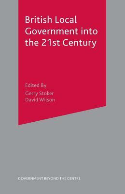 British Local Government Into the 21st Century by David Wilson, Gerry Stoker