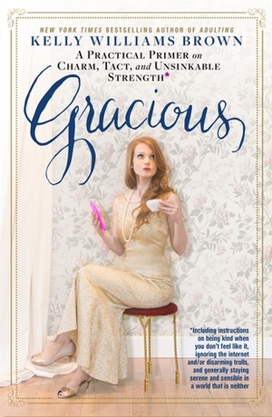 Gracious: A Practical Primer on Charm, Tact, and Unsinkable Strength by Kelly Williams Brown