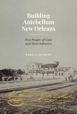 Building Antebellum New Orleans: Free People of Color and Their Influence by Tara Dudley