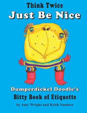 Think Twice Just Be Nice: Dumperdickel Doodle's Bitty Book of Etiquette by Amy Wright
