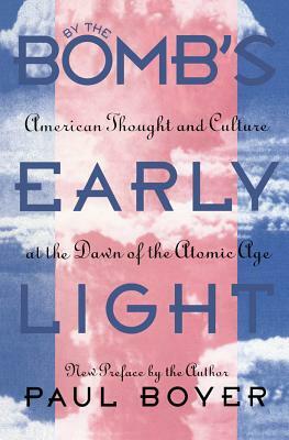 By the Bomb's Early Light: American Thought and Culture at the Dawn of the Atomic Age by Paul S. Boyer