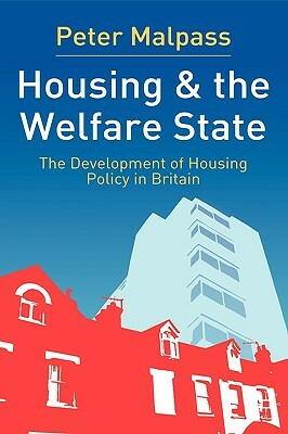 Housing and the Welfare State: The Development of Housing Policy in Britain by Peter Malpass