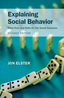 Explaining Social Behavior: More Nuts and Bolts for the Social Sciences by Jon Elster
