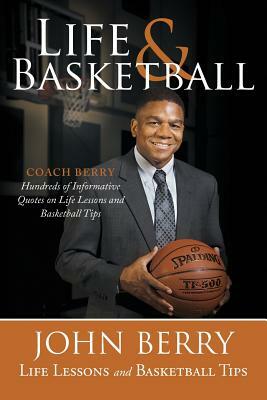 Life and Basketball: Life Lessons and Basketball Tips by John Berry