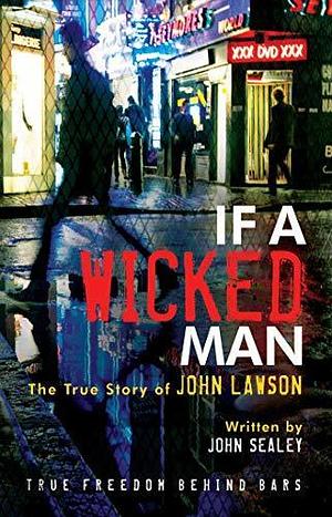 If A Wicked Man: True Freedom Behind Bars by John Sealey, John Lawson, John Lawson