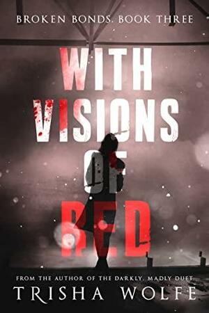 With Visions of Red: Broken Bonds, Book Three by Trisha Wolfe