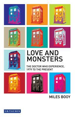 Love and Monsters: The Doctor Who Experience, 1979 to the Present by Miles Booy