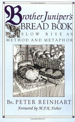 Brother Juniper's Bread Book: Slow Rise As Method and Metaphor by Peter Reinhart, M.F.K. Fisher