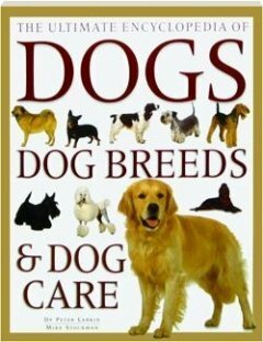 The Ultimate Encyclopedia Of Dogs, Dog Breeds & Dog Care by Peter Larkin