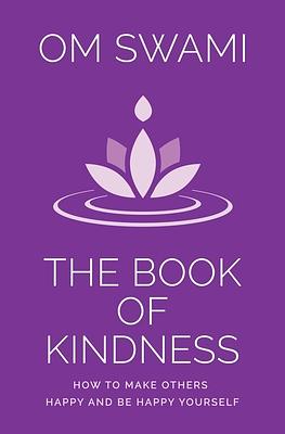 The Book of Kindness: How to Make Others Happy and Be Happy Yourself by Om Swami