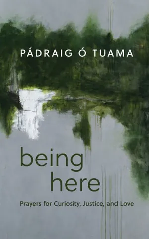 Being Here: Prayers for Curiosity, Justice, and Love by Pádraig Ó Tuama