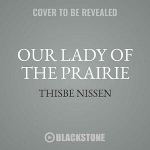 Our Lady of the Prairie by Thisbe Nissen
