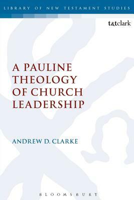 A Pauline Theology of Church Leadership by Andrew D. Clarke