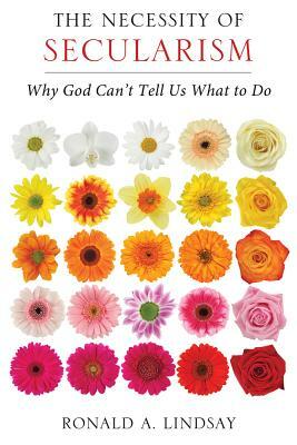 The Necessity of Secularism: Why God Can't Tell Us What to Do by Ronald A. Lindsay