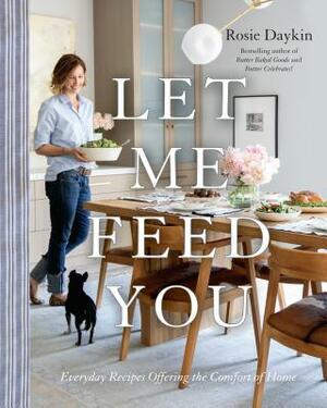 Let Me Feed You: Everyday Recipes Offering the Comfort of Home by Rosie Daykin