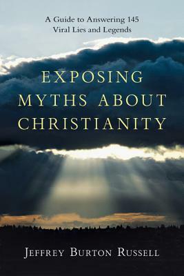 Exposing Myths about Christianity: A Guide to Answering 145 Viral Lies and Legends by Jeffrey Burton Russell