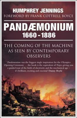 Pandaemonium: The Coming of the Machine as Seen by Contemporary Observers 1660-1886 by Humphrey Jennings