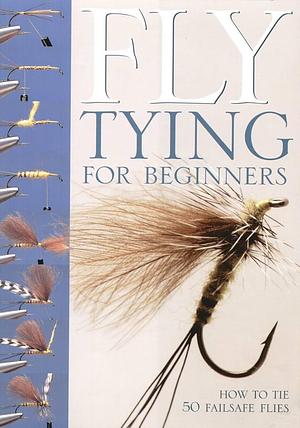 Fly-tying for Beginners: An Introduction to Tools, Techniques and Materials Plus Instructions for Tying 50 Failsafe Flies by Peter Gathercole